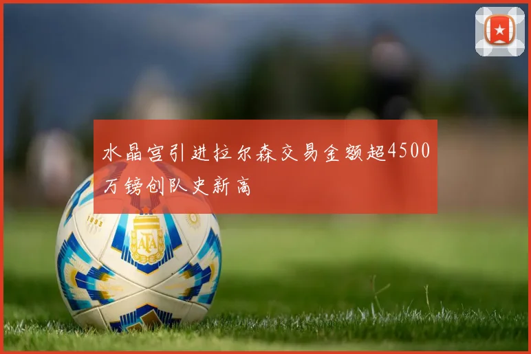 水晶宫引进拉尔森交易金额超4500万镑创队史新高