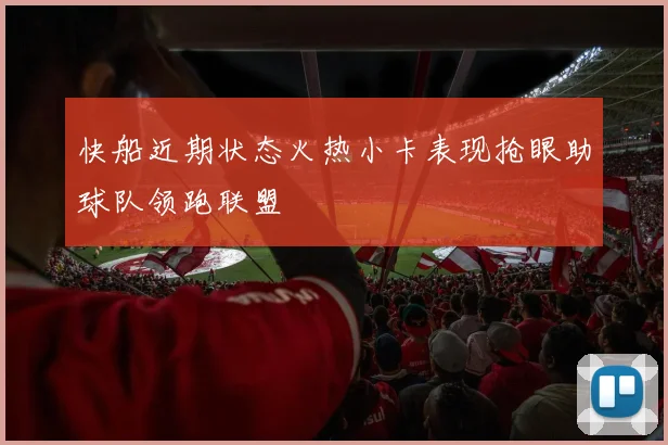 快船近期状态火热小卡表现抢眼助球队领跑联盟