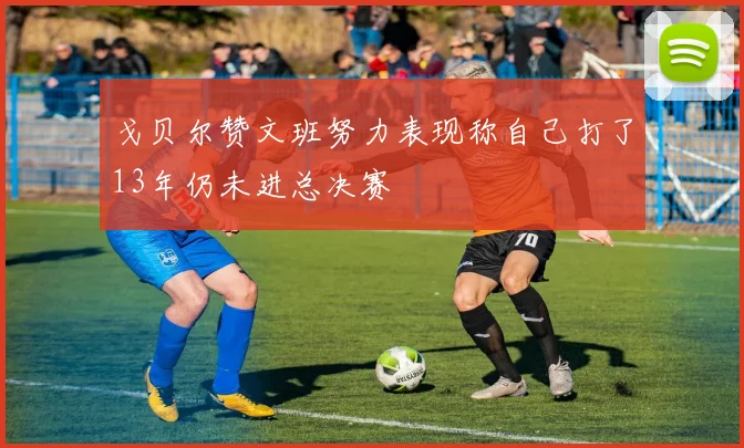 戈贝尔赞文班努力表现称自己打了13年仍未进总决赛