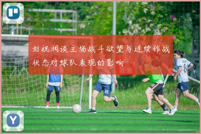 刘祝润谈主场战斗欲望与连续作战状态对球队表现的影响